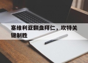 开云体育-包含塞维利亚翻盘拜仁，坎特关键制胜的词条